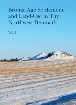Bronze Age Settlement and Land-Use in Thy, Northwest Denmark: Vol. 1 + 2 by Bech, Jens-Henrik