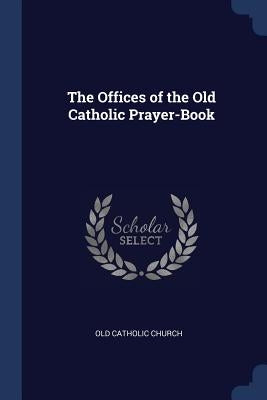 The Offices of the Old Catholic Prayer-Book by Old Catholic Church