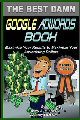 The Best Damn Google Adwords Book B&W Edition: Maximize Your Results To Maximize Your Advertising Dollars by Misner, Harry J.