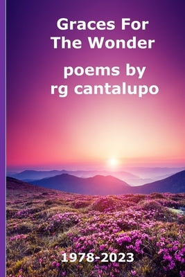 Graces For The Wonder: Poems by rg cantalupo 1978-2023 by Cantalupo, Rg