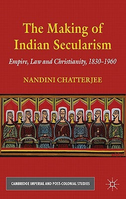 The Making of Indian Secularism: Empire, Law and Christianity, 1830-1960 by Chatterjee, N.