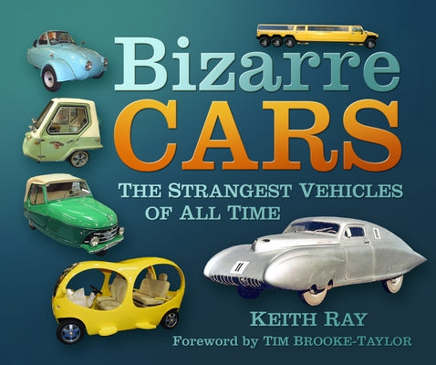 Bizarre Cars: The Strangest Vehicles of All Time by Ray, Keith