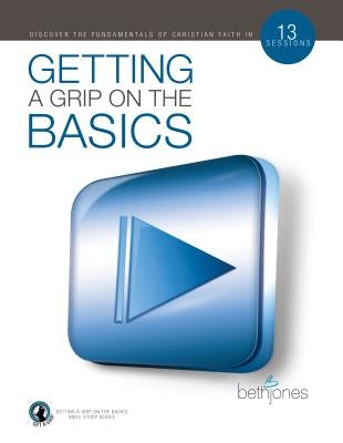 Getting a Grip on the Basics: Building a Firm Foundation for the Victorious Christian Life by Jones, Beth