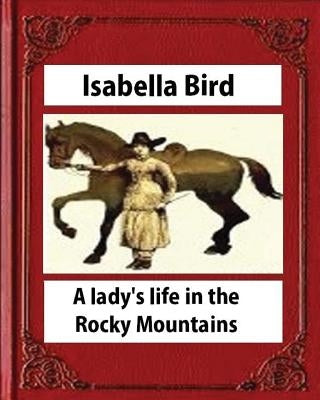 A lady's life in the Rocky Mountains (1879) (Illustrated) by Isabella Bird by Bird, Isabella