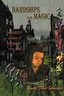 Hardships and Magic: Memories of Growing Up in Germany 1939-1955 by Doost-Schneider, Renate