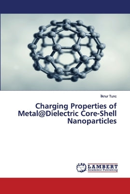 Charging Properties of Metal@Dielectric Core-Shell Nanoparticles by Tunc, İlknur