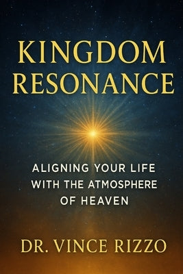 Kingdom Resonance: Aligning Your Life With the Atmosphere of Heaven by Rizzo, Vince