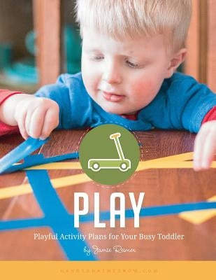 Play: Playful Activity Plans for Your Busy Toddler by Reimer, Jamie