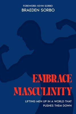 Embrace Masculinity: Lifting Men up in a World That Pushes Them Down by Sorbo, Kevin