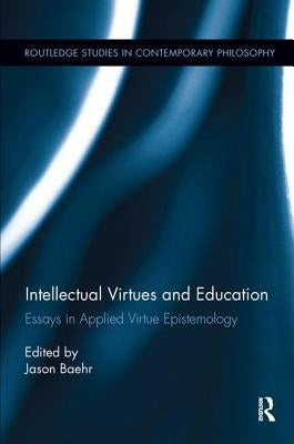 Intellectual Virtues and Education: Essays in Applied Virtue Epistemology by Baehr, Jason