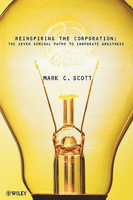 Reinspiring the Corporation: The Seven Seminal Paths to Corporate Greatness by Scott, Mark C.