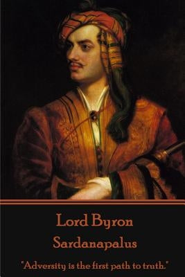Lord Byron - Sardanapalus: "Adversity is the first path to truth." by Byron, George Gordon, 1788-