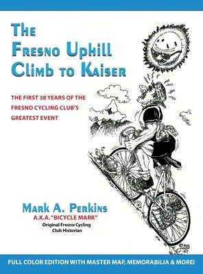 The Fresno Uphill Climb to Kaiser: The First 38 Years of the Fresno Cycling Club's Greatest Event by Perkins, Mark A.