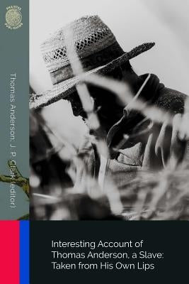 Interesting Account of Thomas Anderson, a Slave: Taken from His Own Lips by Clark, J. P.