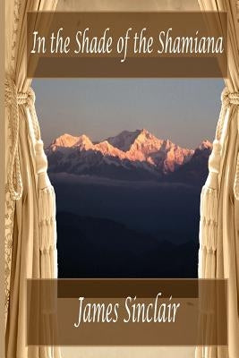 In the Shade of the Shamiana by Sinclair, James