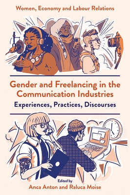 Gender and Freelancing in the Communication Industries: Experiences, Practices, Discourses by Anton, Anca