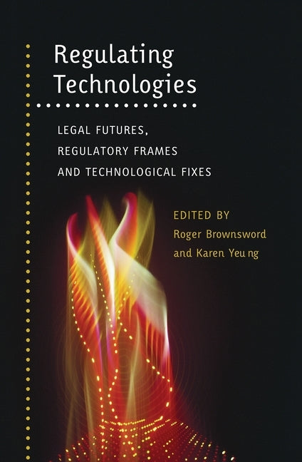 Regulating Technologies: Legal Futures, Regulatory Frames and Technological Fixes by Brownsword, Roger