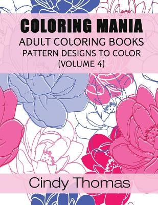 Coloring Mania: Adult Coloring Books - Pattern Designs to Color (Volume 4) by Thomas, Cindy