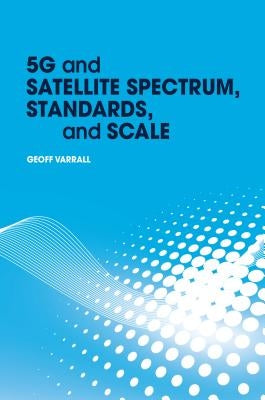 5g and Satellite Spectrum, Standards, and Scale by Varrall, Geoff