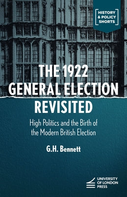 The 1922 General Election Reconsidered: High Politics and the Birth of the Modern British Election by Bennett, G. H.