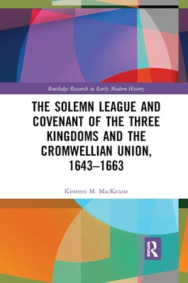 The Solemn League and Covenant of the Three Kingdoms and the Cromwellian Union, 1643-1663 by MacKenzie, Kirsteen M.