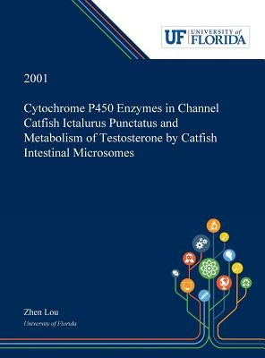 Cytochrome P450 Enzymes in Channel Catfish Ictalurus Punctatus and Metabolism of Testosterone by Catfish Intestinal Microsomes by Lou, Zhen