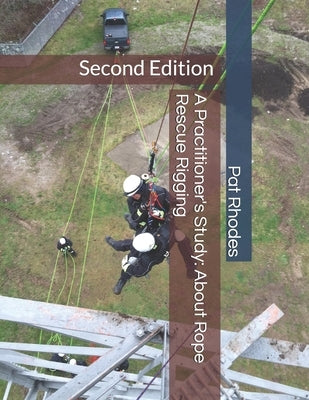 A Practitioner's Study: About Rope Rescue Rigging: Second Edition by Rhodes, Pat