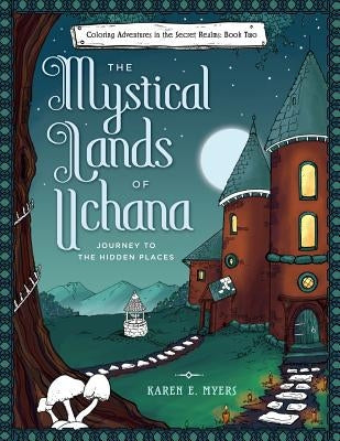 The Mystical Lands of Uchana: Coloring Adventures in the Secret Realms: Book Two: Journey to the Hidden Places by Myers, Karen E.