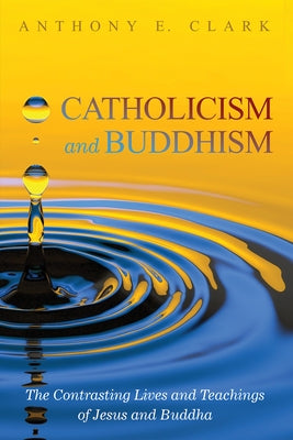 Catholicism and Buddhism by Clark, Anthony E.