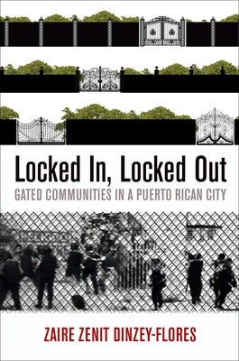 Locked In, Locked Out: Gated Communities in a Puerto Rican City by Dinzey-Flores, Zaire Zenit
