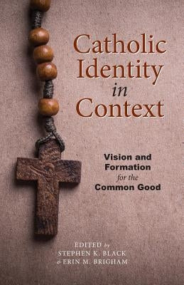 Catholic Identity in Context: Vision and Formation for the Common Good by Black, Stephen K.