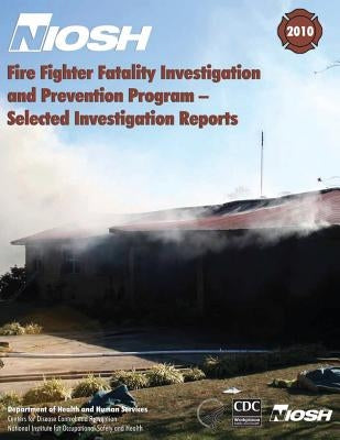 Fire Fighter Fatality Investigation and Prevention Program - Selected Investigation Reports by And Prevention, Centers for Disease Cont