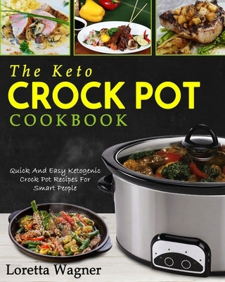 The Keto Crock Pot Cookbook: Quick And Easy Ketogenic Crock Pot Recipes For Smart People by Wagner, Loretta