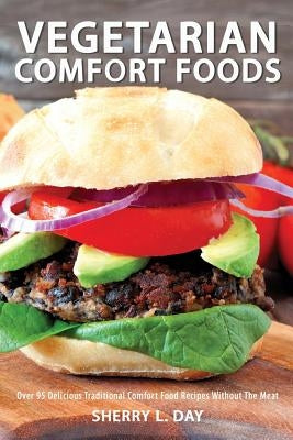 Vegetarian Comfort Foods: Over 95 Delicious Traditional Comfort Food Recipes Without The Meat by Day, Sherry L.