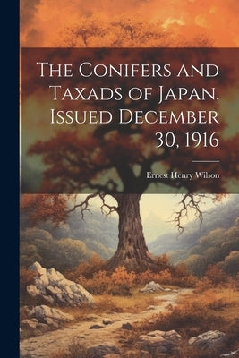The Conifers and Taxads of Japan. Issued December 30, 1916 by Wilson, Ernest Henry