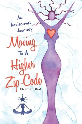 Moving to a Higher Zip-Code: An Accidental Journey by Brown Rsm, Deb