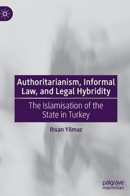 Authoritarianism, Informal Law, and Legal Hybridity: The Islamisation of the State in Turkey by Yilmaz, Ihsan