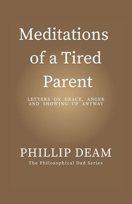 Meditations of a Tired Parent: letters of Grace, Anger & Showing Up Anyway by Deam