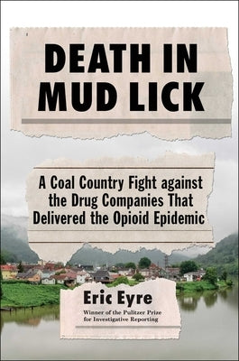 Death in Mud Lick: A Coal Country Fight Against the Drug Companies That Delivered the Opioid Epidemic by Eyre, Eric