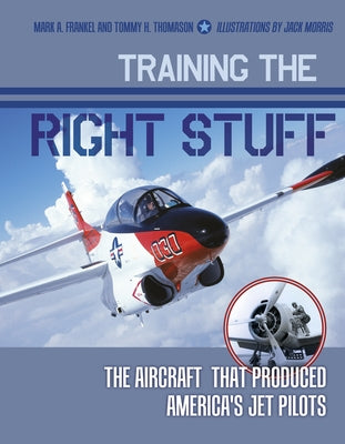Training the Right Stuff: The Aircraft That Produced America's Jet Pilots by Frankel, Mark A.