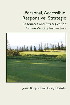 Personal, Accessible, Responsive, Strategic: Resources and Strategies for Online Writing Instructors by Borgman, Jessie