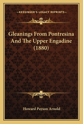 Gleanings From Pontresina And The Upper Engadine (1880) by Arnold, Howard Payson