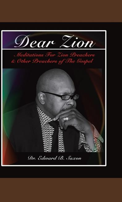 Dear Zion: Meditations for Zion Preachers & Other Preachers of the Gospel by Saxon, Edward B.