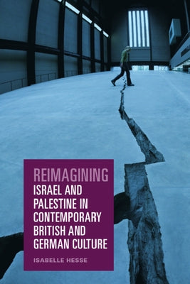 Reimagining Israel and Palestine in Contemporary British and German Culture by Hesse, Isabelle