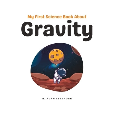 My First Science Book About Gravity by Leathorn, R. Adam