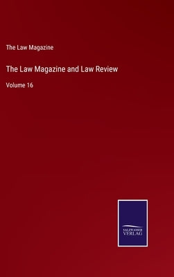 The Law Magazine and Law Review: Volume 16 by The Law Magazine