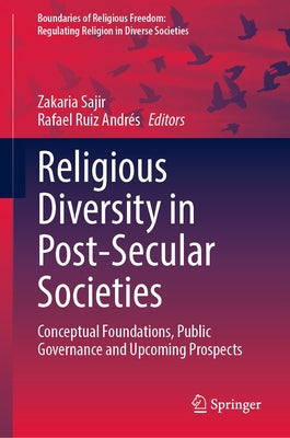 Religious Diversity in Post-Secular Societies: Conceptual Foundations, Public Governance and Upcoming Prospects by Sajir, Zakaria