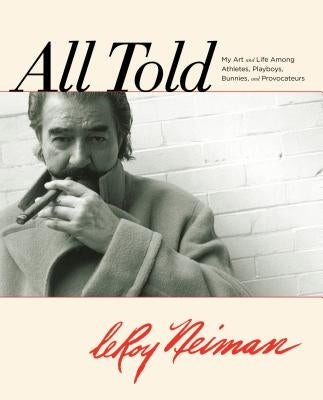 All Told: My Art and Life Among Athletes, Playboys, Bunnies, and Provocateurs by Neiman, Leroy