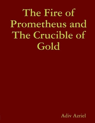 The Fire of Prometheus and The Crucible of Gold by Azriel, Adiv