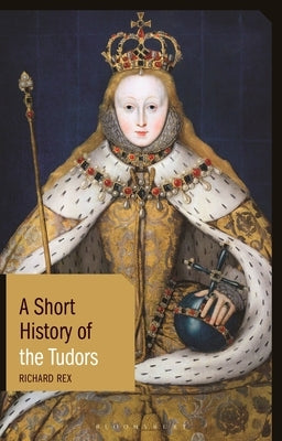 A Short History of the Tudors by Rex, Richard